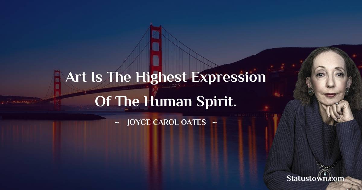 Joyce Carol Oates Quotes - Art is the highest expression of the human spirit.